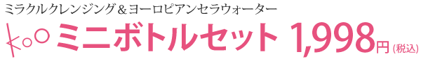 Kooミラクルクレンジング＆ヨーロピアンセラウォーターミニボトルセット 1,998円 (税込)